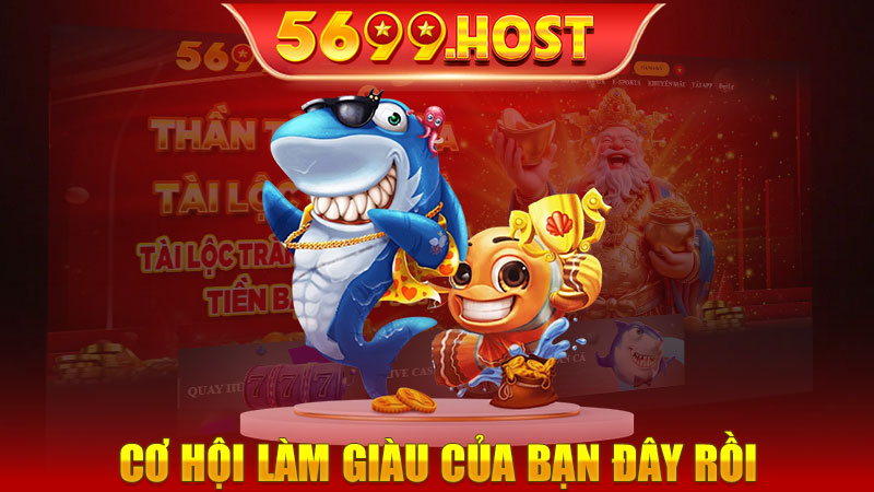 Bắn cá đổi thưởng tại 5699, cơ hội làm giàu của bạn đây rồi